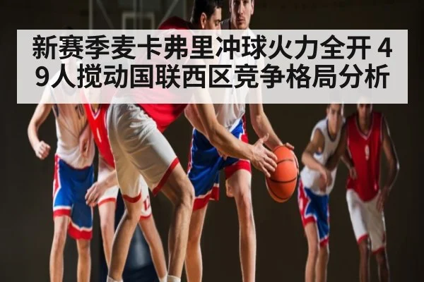 新赛季麦卡弗里冲球火力全开 49人搅动国联西区竞争格局分析